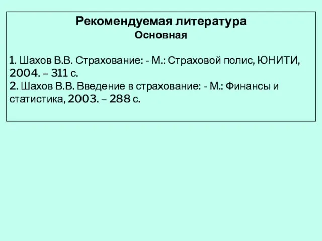 Рекомендуемая литература Основная 1. Шахов В.В. Страхование: - М.: Страховой полис, ЮНИТИ,