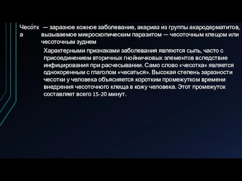 Чесо́тка — заразное кожное заболевание, акариаз из группы акародерматитов, вызываемое микроскопическим паразитом