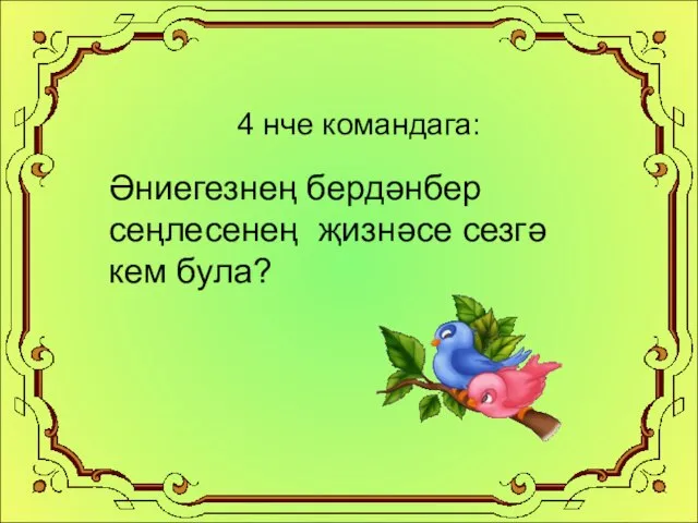 4 нче командага: Әниегезнең бердәнбер сеңлесенең җизнәсе сезгә кем була?