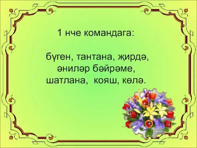 1 нче командага: бүген, тантана, җирдә, әниләр бәйрәме, шатлана, кояш, көлә.