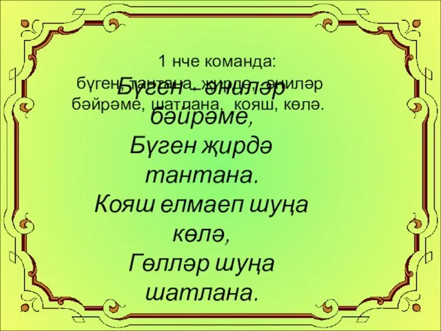 1 нче команда: бүген, тантана, җирдә, әниләр бәйрәме, шатлана, кояш, көлә. Бүген