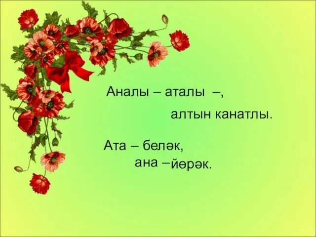 Ата – беләк, ана – йөрәк. Аналы – аталы –, алтын канатлы.