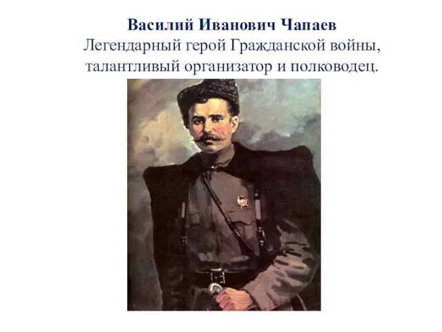 Василий Иванович Чапаев Легендарный герой Гражданской войны, талантливый организатор и полководец.