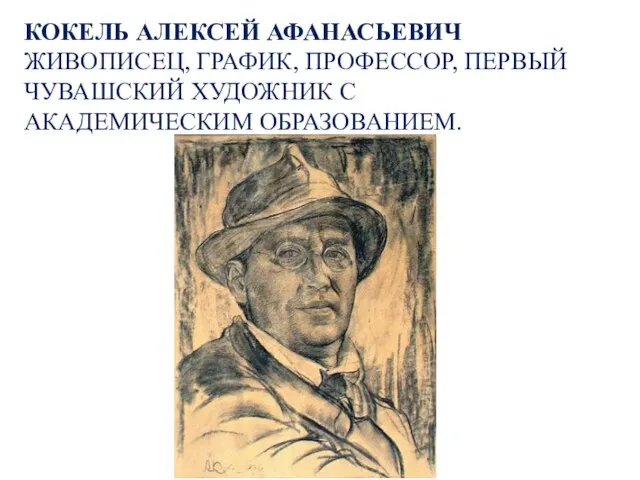 КОКЕЛЬ АЛЕКСЕЙ АФАНАСЬЕВИЧ ЖИВОПИСЕЦ, ГРАФИК, ПРОФЕССОР, ПЕРВЫЙ ЧУВАШСКИЙ ХУДОЖНИК С АКАДЕМИЧЕСКИМ ОБРАЗОВАНИЕМ.