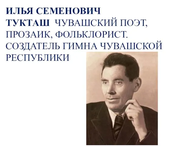 ИЛЬЯ СЕМЕНОВИЧ ТУКТАШ ЧУВАШСКИЙ ПОЭТ, ПРОЗАИК, ФОЛЬКЛОРИСТ. СОЗДАТЕЛЬ ГИМНА ЧУВАШСКОЙ РЕСПУБЛИКИ