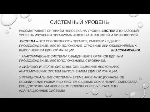 СИСТЕМНЫЙ УРОВЕНЬ РАССМАТРИВАЕТ ОРГАНИЗМ ЧЕЛОВЕКА НА УРОВНЕ СИСТЕМ. ЭТО БАЗОВЫЙ УРОВЕНЬ ИЗУЧЕНИЯ