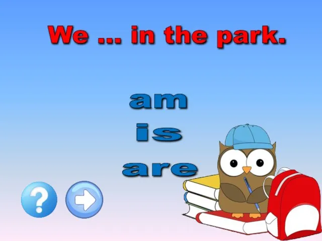 We … in the park. is am are