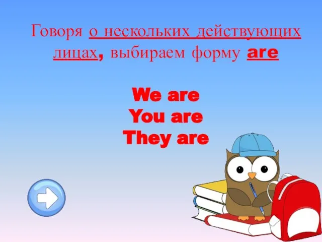 Говоря о нескольких действующих лицах, выбираем форму are We are You are They are