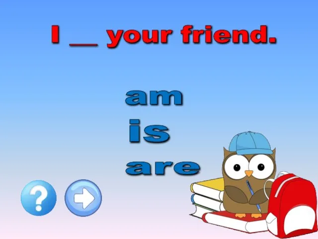 I __ your friend. are is am