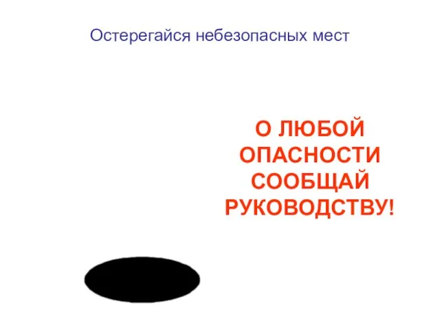 О ЛЮБОЙ ОПАСНОСТИ СООБЩАЙ РУКОВОДСТВУ! Остерегайся небезопасных мест