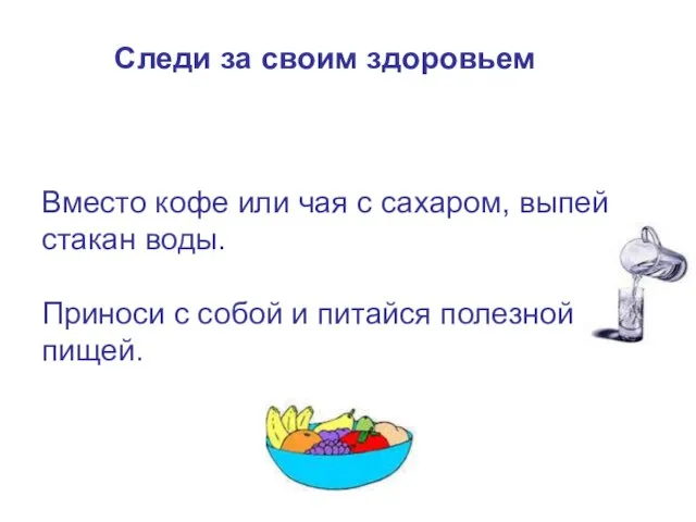 Вместо кофе или чая с сахаром, выпей стакан воды. Приноси с собой