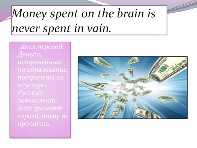 Money spent on the brain is never spent in vain. Досл.перевод: Деньги,