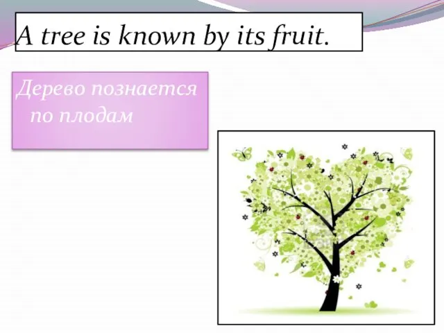 A tree is known by its fruit. Дерево познается по плодам