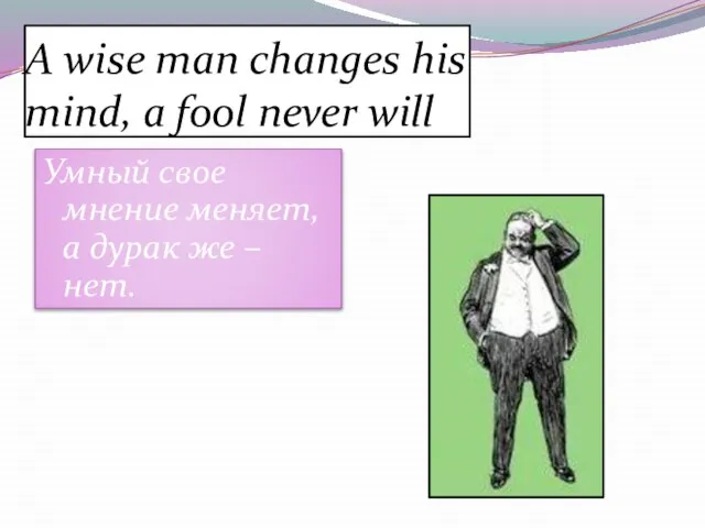 A wise man changes his mind, a fool never will Умный свое