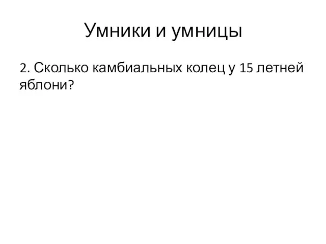 Умники и умницы 2. Сколько камбиальных колец у 15 летней яблони?