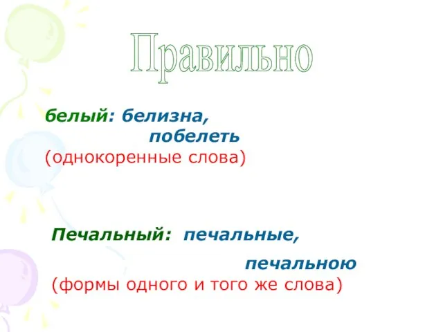 Правильно белый: белизна, побелеть (однокоренные слова) Печальный: печальные, печальною (формы одного и того же слова)