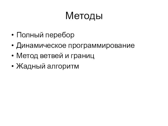 Методы Полный перебор Динамическое программирование Метод ветвей и границ Жадный алгоритм