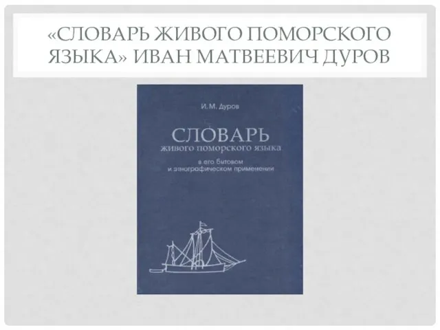 «СЛОВАРЬ ЖИВОГО ПОМОРСКОГО ЯЗЫКА» ИВАН МАТВЕЕВИЧ ДУРОВ