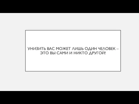 УНИЗИТЬ ВАС МОЖЕТ ЛИШЬ ОДИН ЧЕЛОВЕК – ЭТО ВЫ САМИ И НИКТО ДРУГОЙ!