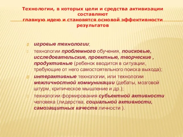 игровые технологии; технологии проблемного обучения, поисковые, исследовательские, проектные, творческие , продуктивные (ребенок