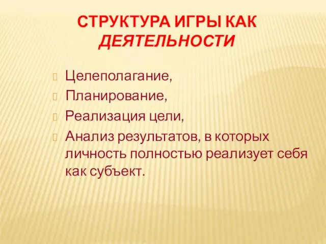 СТРУКТУРА ИГРЫ КАК ДЕЯТЕЛЬНОСТИ Целеполагание, Планирование, Реализация цели, Анализ результатов, в которых