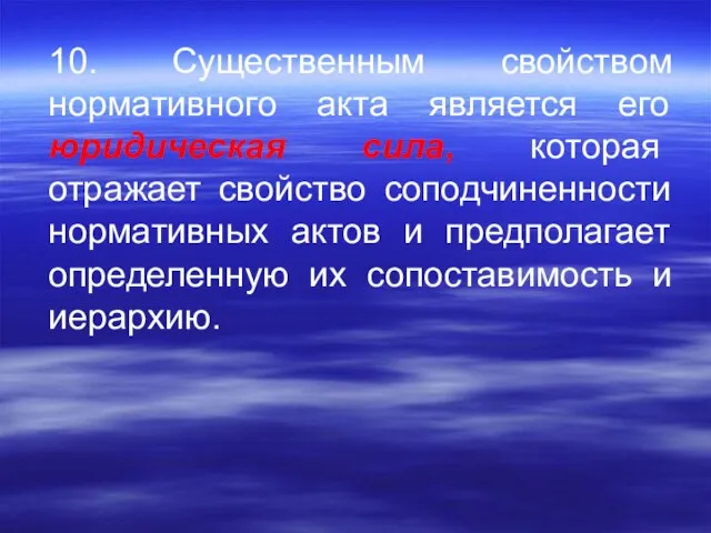 10. Существенным свойством нормативного акта является его юридическая сила, которая отражает свойство