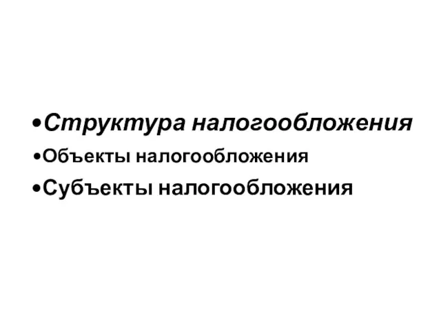 Структура налогообложения Объекты налогообложения Субъекты налогообложения