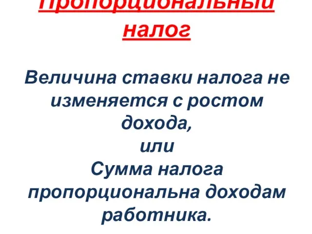 Пропорциональный налог Величина ставки налога не изменяется с ростом дохода, или Сумма налога пропорциональна доходам работника.