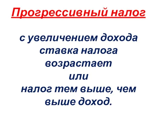 Прогрессивный налог с увеличением дохода ставка налога возрастает или налог тем выше, чем выше доход.