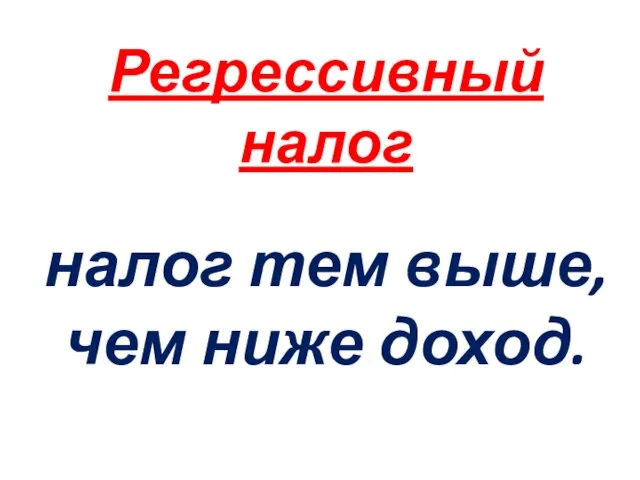 Регрессивный налог налог тем выше, чем ниже доход.