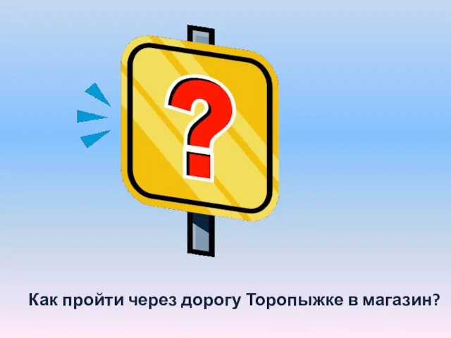 Как пройти через дорогу Торопыжке в магазин?