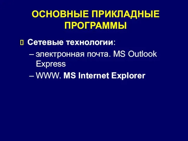 ОСНОВНЫЕ ПРИКЛАДНЫЕ ПРОГРАММЫ Сетевые технологии: электронная почта. MS Outlook Express WWW. MS Internet Explorer