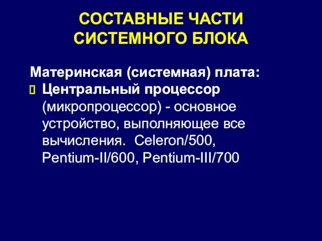 СОСТАВНЫЕ ЧАСТИ СИСТЕМНОГО БЛОКА Материнская (системная) плата: Центральный процессор (микропроцессор) - основное