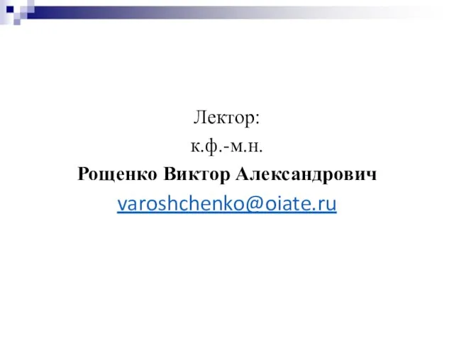 Лектор: к.ф.-м.н. Рощенко Виктор Александрович varoshchenko@oiate.ru