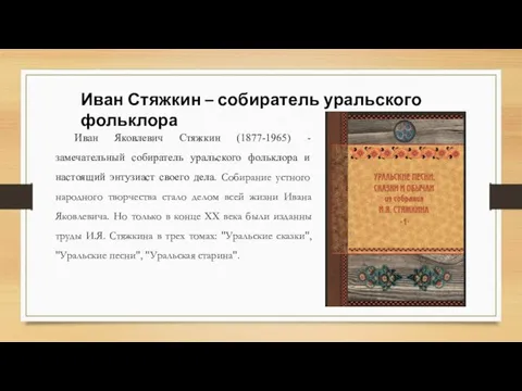 Иван Стяжкин – собиратель уральского фольклора Иван Яковлевич Стяжкин (1877-1965) - замечательный