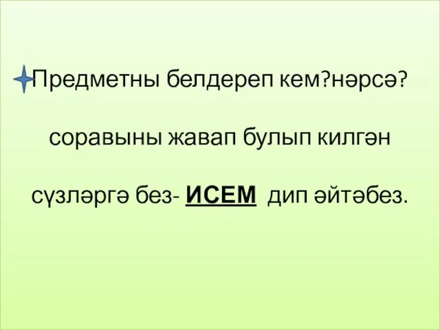 Предметны белдереп кем?нәрсә? соравыны жавап булып килгән сүзләргә без- ИСЕМ дип әйтәбез.