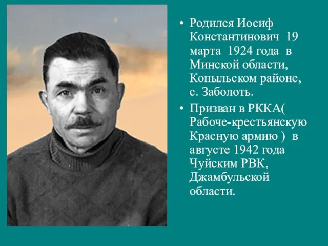 Родился Иосиф Константинович 19 марта 1924 года в Минской области, Копыльском районе,