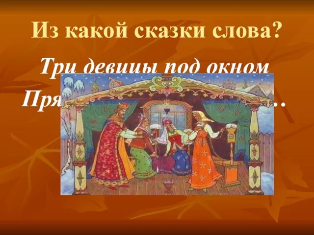 Из какой сказки слова? Три девицы под окном Пряли поздно вечерком… «Сказка о царе Салтане…»