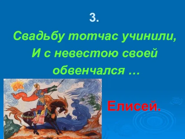 3. Свадьбу тотчас учинили, И с невестою своей обвенчался … Елисей.