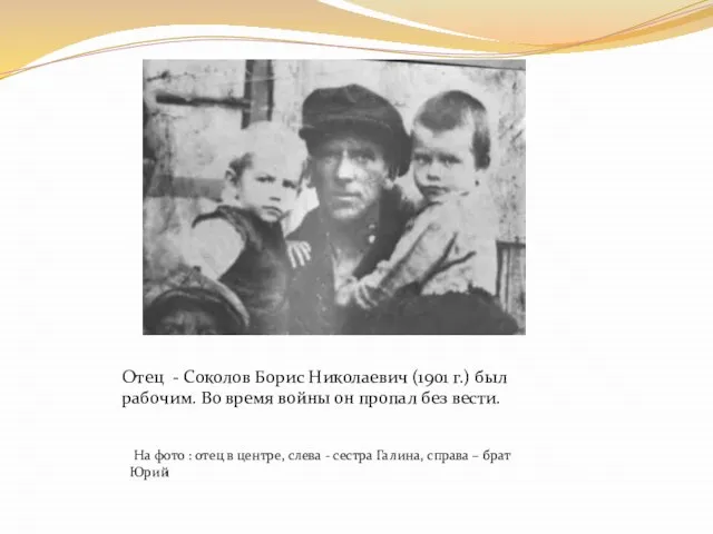 Отец - Соколов Борис Николаевич (1901 г.) был рабочим. Во время войны