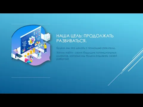 НАША ЦЕЛЬ: ПРОДОЛЖАТЬ РАЗВИВАТЬСЯ. Будем мы это делать с помощью рекламы. Хотим