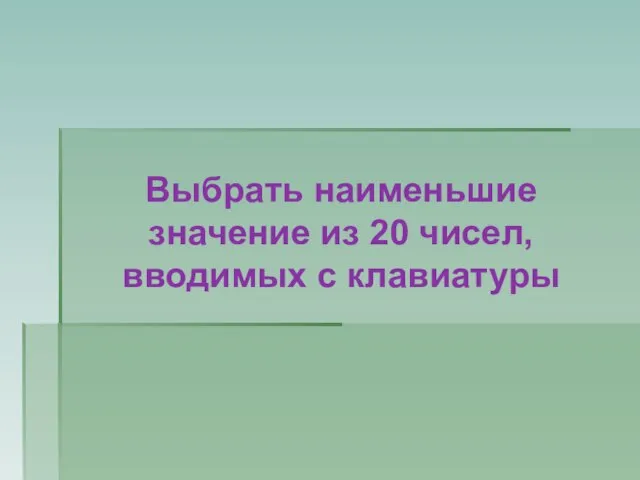 Выбрать наименьшие значение из 20 чисел, вводимых с клавиатуры