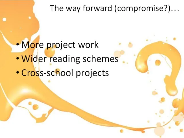 The way forward (compromise?)… More project work Wider reading schemes Cross-school projects