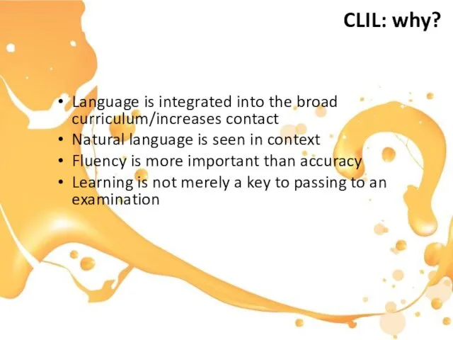 CLIL: why? Language is integrated into the broad curriculum/increases contact Natural language