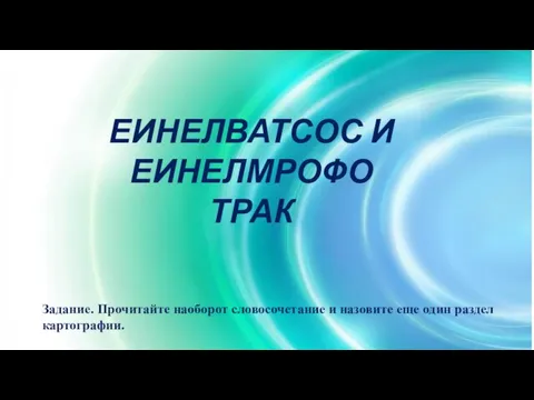 Задание. Прочитайте наоборот словосочетание и назовите еще один раздел картографии. ЕИНЕЛВАТСОС И ЕИНЕЛМРОФО ТРАК