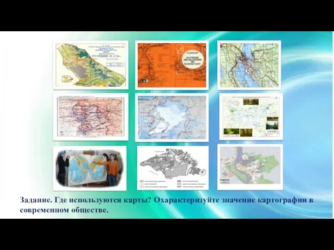 Задание. Где используются карты? Охарактеризуйте значение картографии в современном обществе.