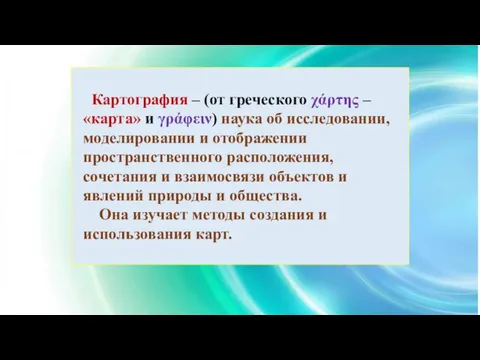 Картография – (от греческого χάρτης – «карта» и γράφειν) наука об исследовании,