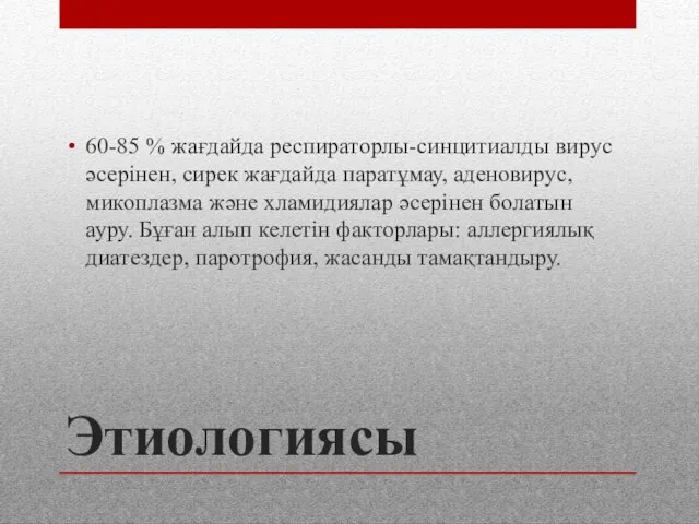 Этиологиясы 60-85 % жағдайда респираторлы-синцитиалды вирус әсерінен, сирек жағдайда паратұмау, аденовирус, микоплазма