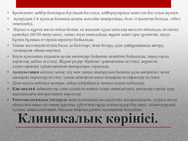 Клиникалық көрінісі. Бронхиолит кейбір балаларда біртіндеп басталса, кейбіреулерінде кенеттен басталуы мүмкін. Ауырудың