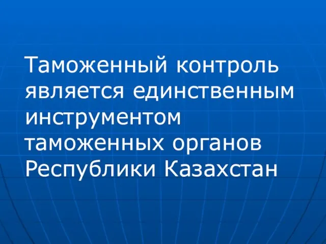 Таможенный контроль является единственным инструментом таможенных органов Республики Казахстан